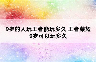 9岁的人玩王者能玩多久 王者荣耀9岁可以玩多久